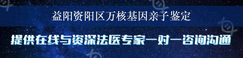 益阳资阳区万核基因亲子鉴定